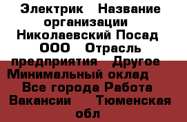 Электрик › Название организации ­ Николаевский Посад, ООО › Отрасль предприятия ­ Другое › Минимальный оклад ­ 1 - Все города Работа » Вакансии   . Тюменская обл.